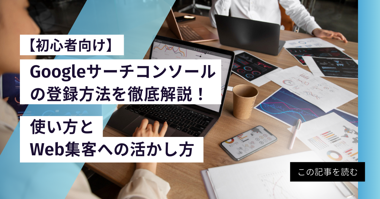 【初心者向け】Googleサーチコンソールの登録方法を徹底解説！使い方とWeb集客への活かし方